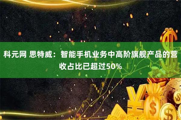 科元网 思特威：智能手机业务中高阶旗舰产品的营收占比已超过50%