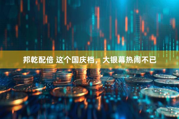 邦乾配倍 这个国庆档，大银幕热闹不已