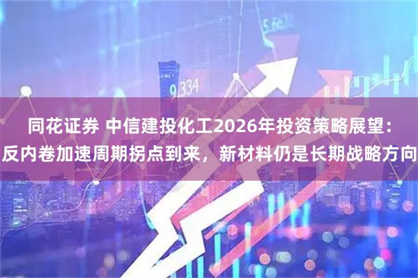 同花证券 中信建投化工2026年投资策略展望：反内卷加速周期拐点到来，新材料仍是长期战略方向