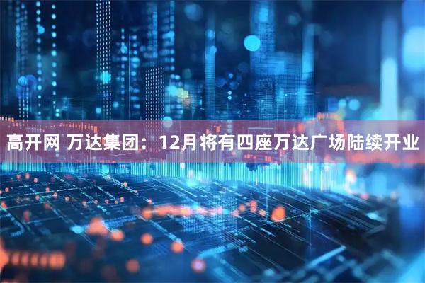 高开网 万达集团：12月将有四座万达广场陆续开业