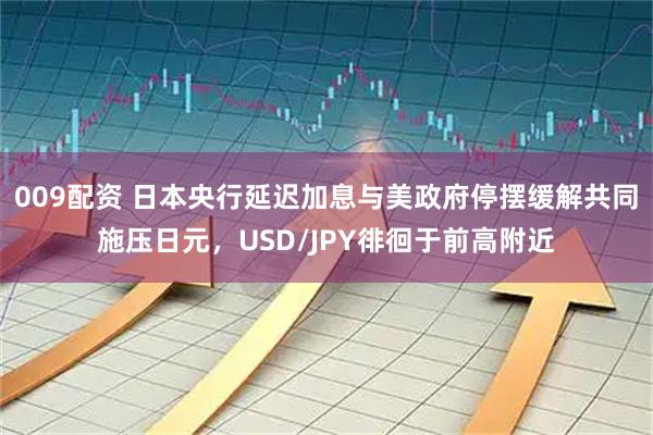 009配资 日本央行延迟加息与美政府停摆缓解共同施压日元，USD/JPY徘徊于前高附近