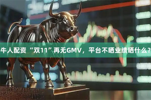 牛人配资 “双11”再无GMV，平台不晒业绩晒什么？