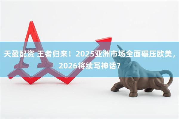 天盈配资 王者归来！2025亚洲市场全面碾压欧美，2026将续写神话？