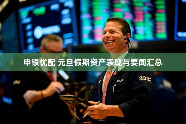 申银优配 元旦假期资产表现与要闻汇总