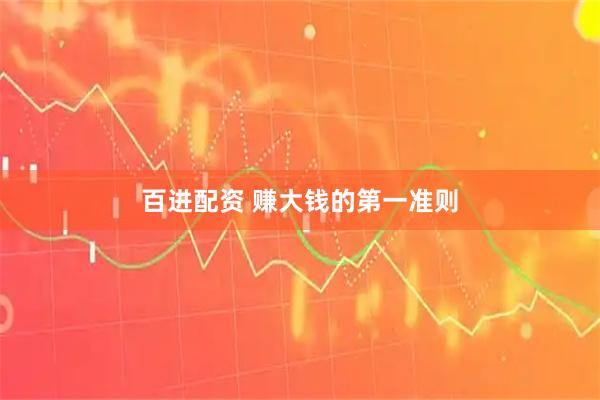 百进配资 赚大钱的第一准则
