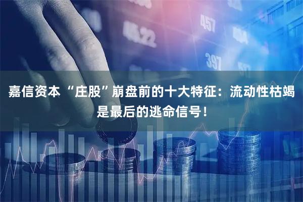 嘉信资本 “庄股”崩盘前的十大特征：流动性枯竭是最后的逃命信号！