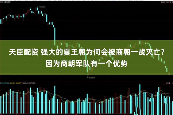 天臣配资 强大的夏王朝为何会被商朝一战灭亡？因为商朝军队有一个优势